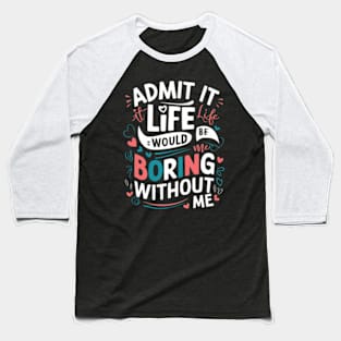 It Life Would Be Boring Without Me Baseball T-Shirt